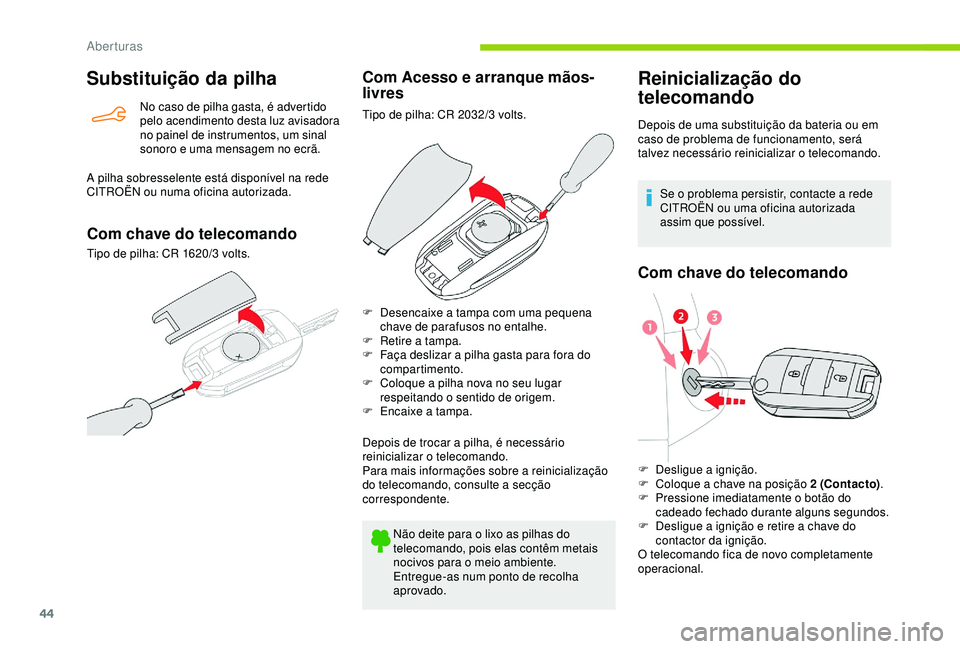 CITROEN BERLINGO VAN 2019  Manual do condutor (in Portuguese) 44
Substituição da pilha
No caso de pilha gasta, é advertido 
pelo acendimento desta luz avisadora 
no painel de instrumentos, um sinal 
sonoro e uma mensagem no ecrã.
A pilha sobresselente está 