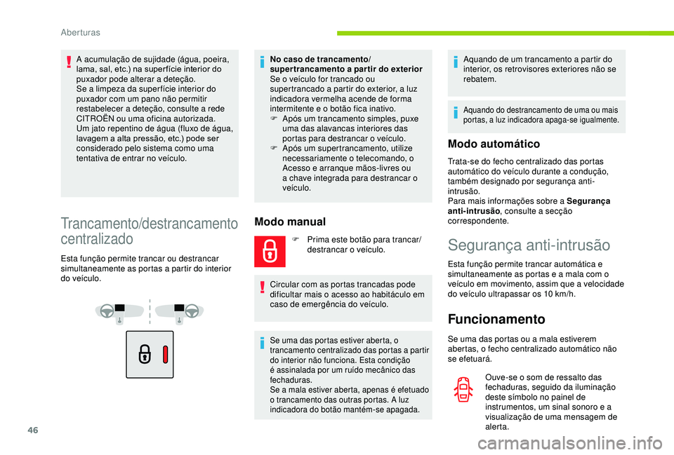 CITROEN BERLINGO VAN 2019  Manual do condutor (in Portuguese) 46
A acumulação de sujidade (água, poeira, 
lama, sal, etc.) na super fície interior do 
puxador pode alterar a deteção.
Se a limpeza da super fície interior do 
puxador com um pano não permit