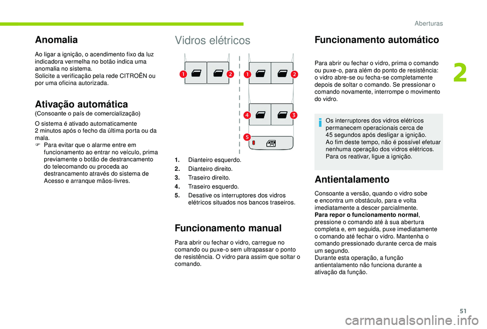 CITROEN BERLINGO VAN 2019  Manual do condutor (in Portuguese) 51
Vidros elétricos
1.Dianteiro esquerdo.
2. Dianteiro direito.
3. Traseiro direito.
4. Traseiro esquerdo.
5. Desative os interruptores dos vidros 
elétricos situados nos bancos traseiros.
Funcionam