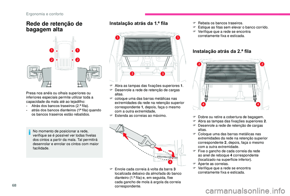 CITROEN BERLINGO VAN 2019  Manual do condutor (in Portuguese) 68
Rede de retenção de 
bagagem alta
Presa nos anéis ou olhais superiores ou 
inferiores especiais permite utilizar toda a 
capacidade da mala até ao tejadilho:
- 
A
 trás dos bancos traseiros (2