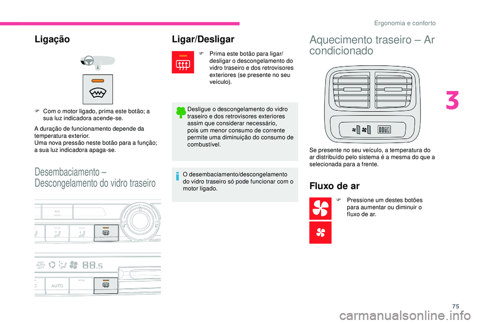 CITROEN BERLINGO VAN 2019  Manual do condutor (in Portuguese) 75
Desembaciamento – 
Descongelamento do vidro traseiro
Ligação
A duração de funcionamento depende da 
temperatura exterior.
Uma nova pressão neste botão para a função; 
a sua luz indicadora