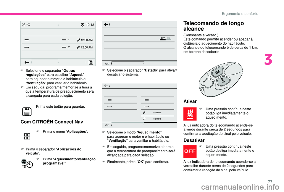 CITROEN BERLINGO VAN 2019  Manual do condutor (in Portuguese) 77
12:13
1 12:00 AM12:00 AM
2
23 °C
OFF
OK
OK
00 00
00 00
F Selecione o separador “
Outras 
regulações ” para escolher “ Aqueci." 
para aquecer o motor e o habitáculo ou 
“ Ventilaçã