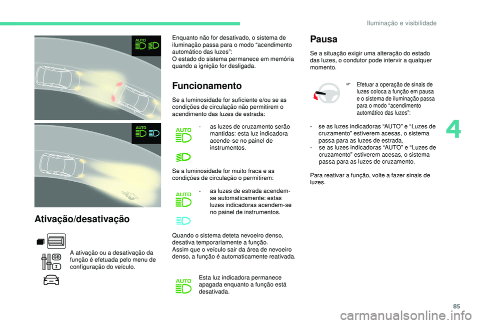 CITROEN BERLINGO VAN 2019  Manual do condutor (in Portuguese) 85
Ativação/desativação
A ativação ou a desativação da 
função é efetuada pelo menu de 
configuração do veículo.Enquanto não for desativado, o sistema de 
iluminação passa para o modo