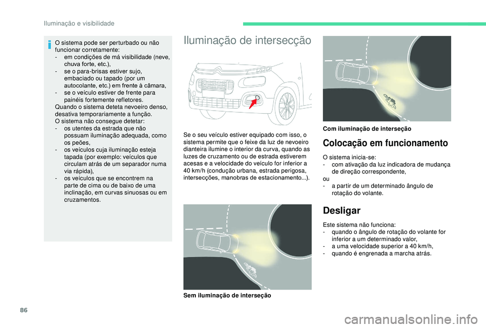 CITROEN BERLINGO VAN 2019  Manual do condutor (in Portuguese) 86
O sistema pode ser perturbado ou não 
funcionar corretamente:
- 
e
 m condições de má visibilidade (neve, 
chuva forte, etc.),
-
 
s
 e o para-brisas estiver sujo, 
embaciado ou tapado (por um 