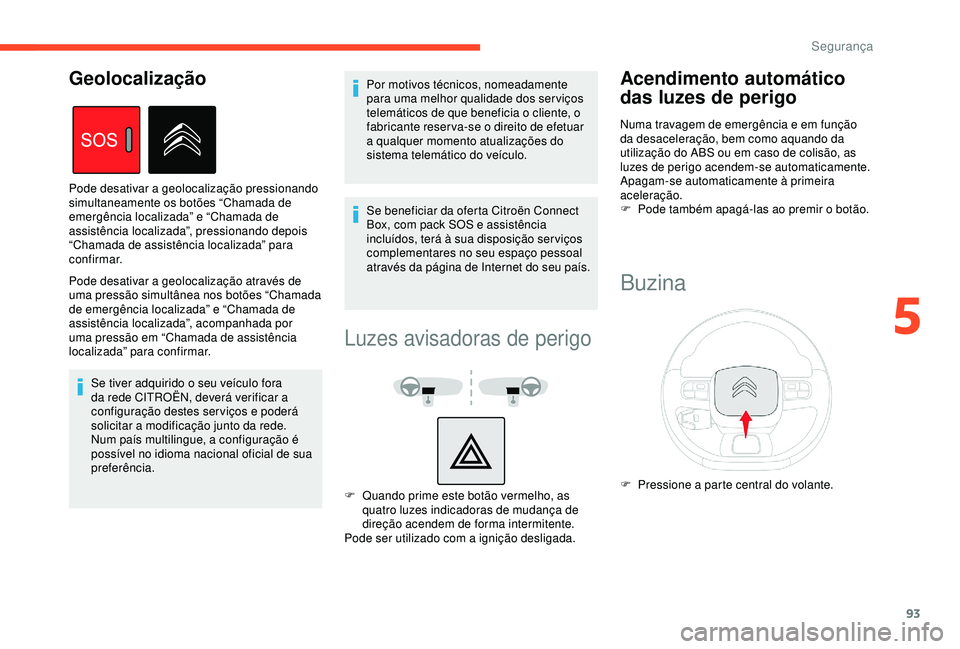 CITROEN BERLINGO VAN 2019  Manual do condutor (in Portuguese) 93
Pode desativar a geolocalização através de 
uma pressão simultânea nos botões “Chamada 
de emergência localizada” e “Chamada de 
assistência localizada”, acompanhada por 
uma press