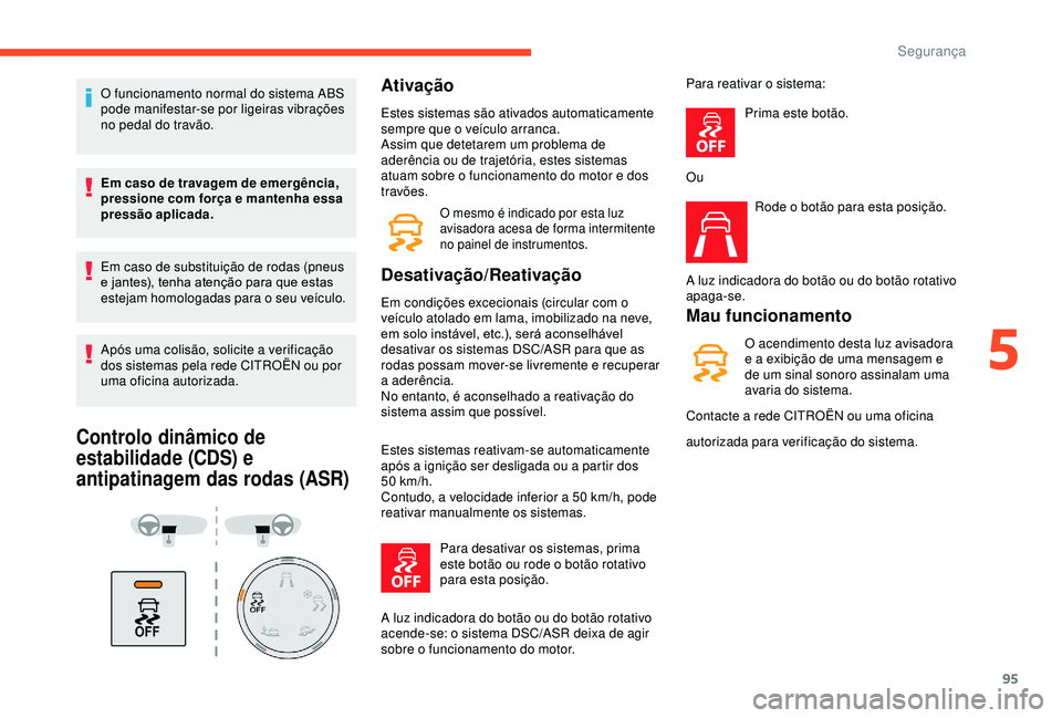 CITROEN BERLINGO VAN 2019  Manual do condutor (in Portuguese) 95
O funcionamento normal do sistema ABS 
pode manifestar-se por ligeiras vibrações 
no pedal do travão.
Em caso de travagem de emergência, 
pressione com força e mantenha essa 
pressão aplicada