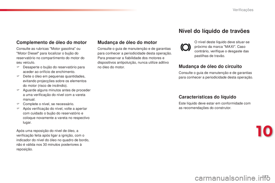 CITROEN C3 2015  Manual do condutor (in Portuguese) 137
o nível deste líquido deve situar-se 
p róximo da marca "MaXi" . Caso 
contrário, verifique o desgaste das 
pastilhas de travão.
Nível do líquido de travões
Mudança de óleo do ci