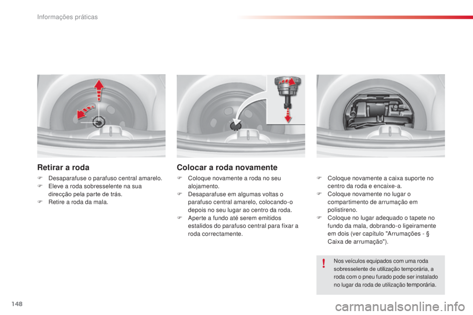 CITROEN C3 2015  Manual do condutor (in Portuguese) 148
C3_pt_Chap11_info-pratiques_ed01-2014
Retirar a roda
F  desaparafuse o parafuso central amarelo.
F
  el eve a roda sobresselente na sua 
direcção pela parte de trás.
F
  r
e
 tire a roda da mal