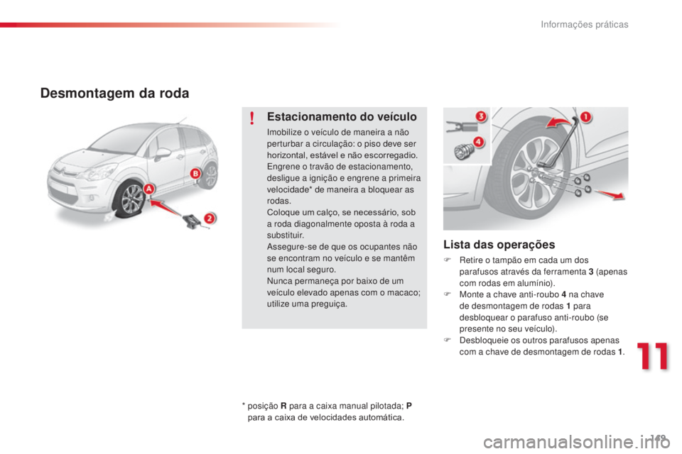 CITROEN C3 2015  Manual do condutor (in Portuguese) 149
C3_pt_Chap11_info-pratiques_ed01-2014
Desmontagem da roda
Lista das operações
F  retire o tampão em cada um dos 
parafusos através da ferramenta 3   (apenas 
com rodas em alumínio).
F
 
M
 on