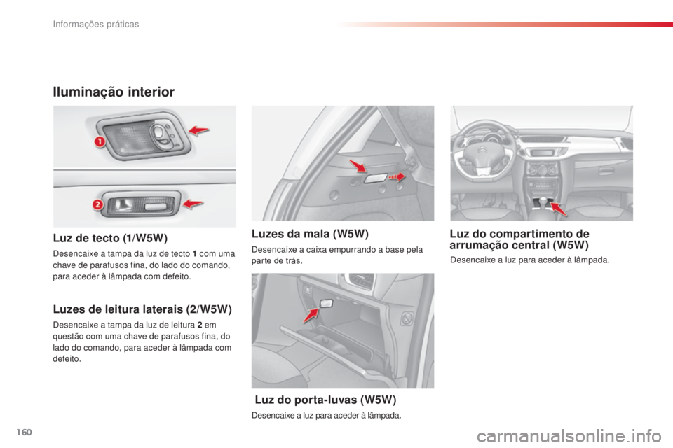 CITROEN C3 2015  Manual do condutor (in Portuguese) 160
C3_pt_Chap11_info-pratiques_ed01-2014
Iluminação interior
Luz de tecto (1/W5W)
Luzes de leitura laterais (2/W5W) Luz do compartimento de 
arrumação central (W5W)
Luzes da mala (W5W)
desencaixe