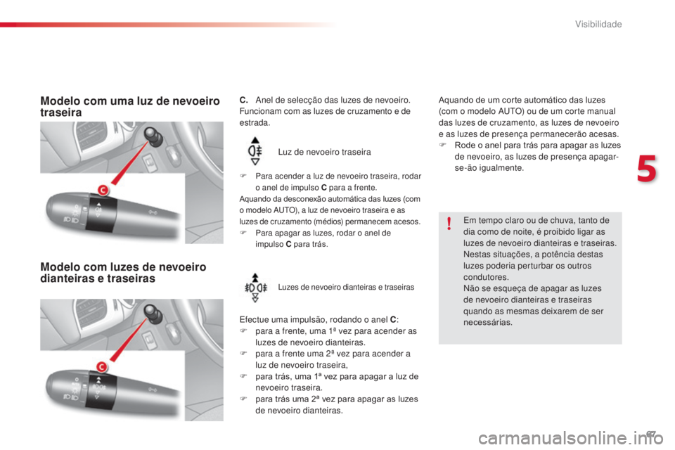 CITROEN C3 2015  Manual do condutor (in Portuguese) 67
C3_pt_Chap05_Visibilite_ed01-2014
C.    anel de selecção das luzes de nevoeiro.
Funcionam com as luzes de cruzamento e de 
estrada.
lu

z de nevoeiro traseira
ef

ectue uma impulsão, rodando o a