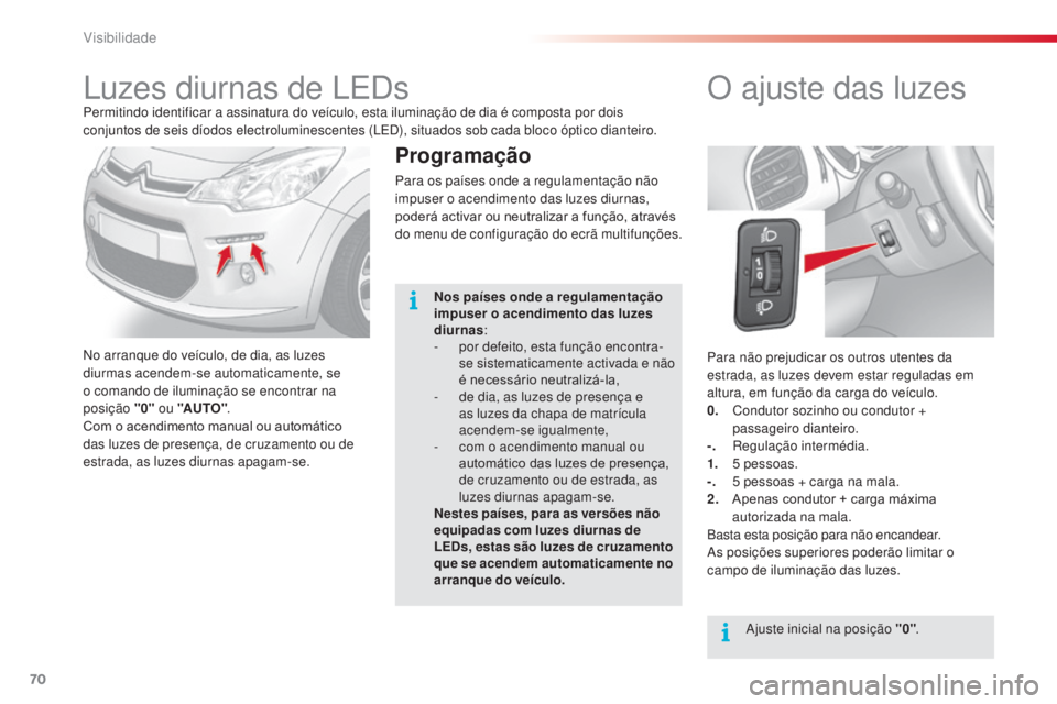 CITROEN C3 2015  Manual do condutor (in Portuguese) 70
C3_pt_Chap05_Visibilite_ed01-2014
Para não prejudicar os outros utentes da 
estrada, as luzes devem estar reguladas em 
altura, em função da carga do veículo.
0.
 C
ondutor sozinho ou condutor 