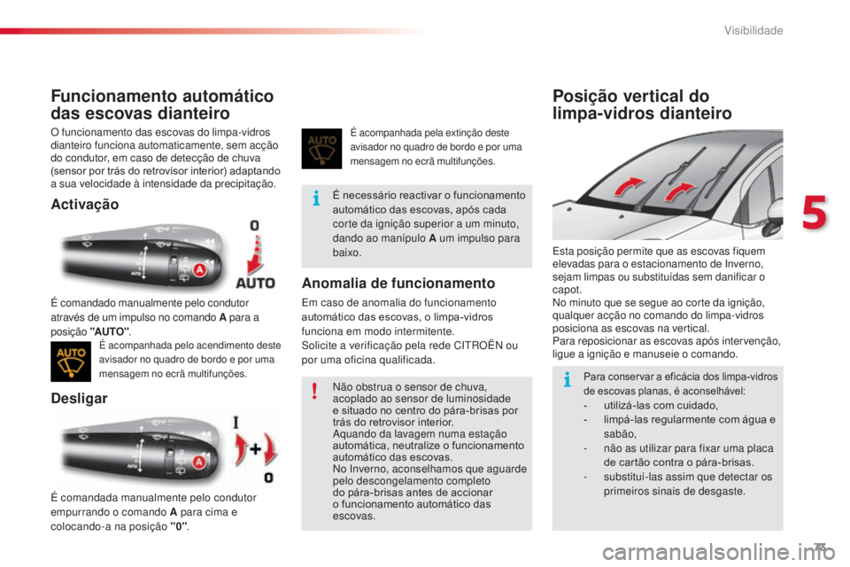CITROEN C3 2015  Manual do condutor (in Portuguese) 73
C3_pt_Chap05_Visibilite_ed01-2014
Funcionamento automático 
das escovas dianteiro
o funcionamento das escovas do limpa-vidros 
d ianteiro funciona automaticamente, sem acção 
do condutor, em cas