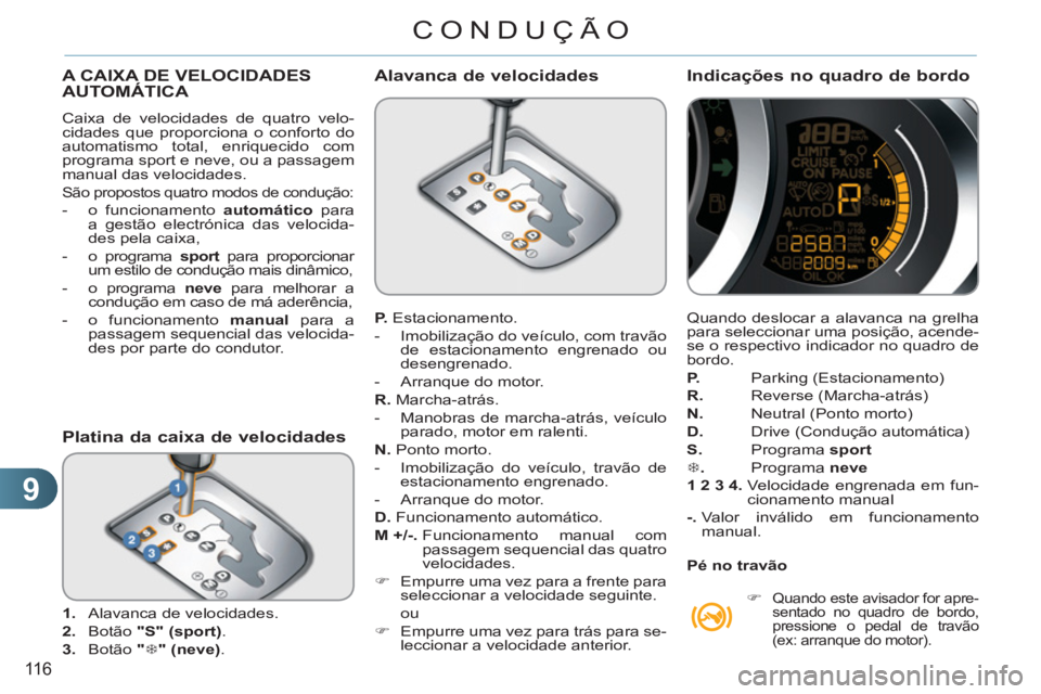 CITROEN C3 2013  Manual do condutor (in Portuguese) 9
116
CONDUÇÃO
A CAIXA DE VELOCIDADESAUTOMÁTICA 
  Caixa de velocidades de quatro velo-
cidades que proporciona o conforto do 
automatismo total, enriquecido com 
programa sport e neve, ou a passag