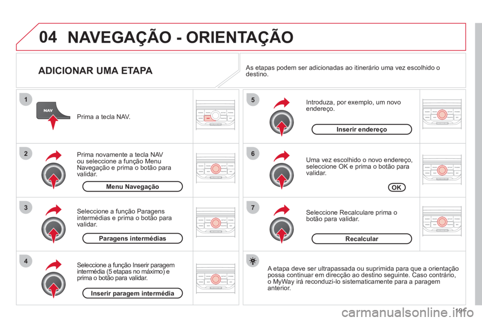 CITROEN C3 2013  Manual do condutor (in Portuguese) 191
04
7
6
5
4
3
2
1
   
ADICIONAR UMA ETAPA 
 
 
Introduza, por exemplo, um novo endereço. 
   
Uma vez escolhido o novo endereço, seleccione OK e prima o botão para 
validar.
   
Seleccione Recal