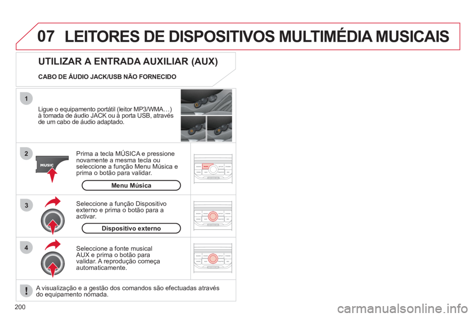 CITROEN C3 2013  Manual do condutor (in Portuguese) 200
07
43 1
2
  LEITORES DE DISPOSITIVOS MULTIMÉDIA MUSICAIS
 
 
Ligue o equipamento portátil (leitor MP3/WMA…) 
à tomada de áudio JACK ou à porta USB, através 
de um cabo de áudio adaptado. 