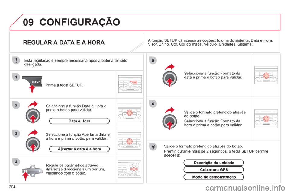 CITROEN C3 2013  Manual do condutor (in Portuguese) 204
09
4 3 2 1
65
CONFIGURAÇÃO 
   
 
 
 
 
 
 
 
 
 
 
 
 
 
 
REGULAR A DATA E A HORA  
A função SETUP dá acesso às opções: Idioma do sistema, Data e Hora,Visor, Brilho, Cor, Cor do mapa, Ve