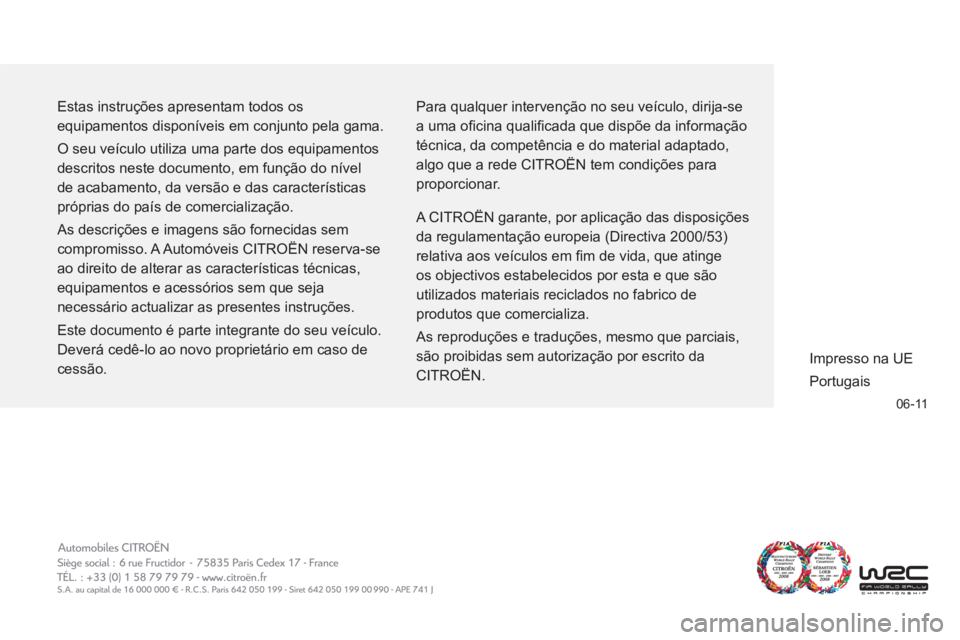 CITROEN C3 2013 Manual do condutor (in Portuguese) 06-11
Estas instruções apresentam todos os
equipamentos disponíveis em conjunto pela gama.
O seu veículo utiliza uma parte dos equipamentos
descritos neste documento, em função do nível CITROEN C3 2013 Manual do condutor (in Portuguese) 06-11
Estas instruções apresentam todos os
equipamentos disponíveis em conjunto pela gama.
O seu veículo utiliza uma parte dos equipamentos
descritos neste documento, em função do nível
