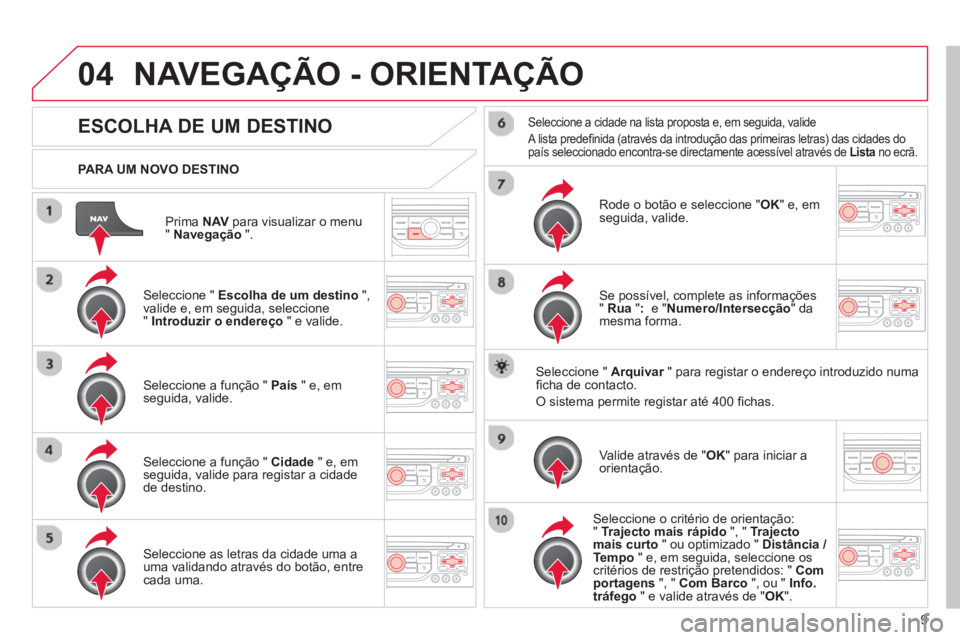 CITROEN C3 2013 Manual do condutor (in Portuguese) 9
04
Prima NAVpara visualizar o menu"Navegação".
PARA UM NOVO DESTINO
NAVEGAÇÃO - ORIENTAÇÃO
ESCOLHA DE UM DESTINO
Seleccione " Escolha de um destino
",
valide e, CITROEN C3 2013 Manual do condutor (in Portuguese) 9
04
Prima NAVpara visualizar o menu"Navegação".
PARA UM NOVO DESTINO
NAVEGAÇÃO - ORIENTAÇÃO
ESCOLHA DE UM DESTINO
Seleccione " Escolha de um destino
",
valide e,