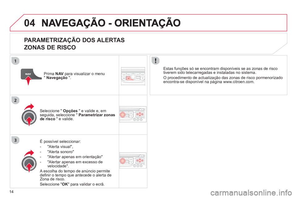 CITROEN C3 2013  Manual do condutor (in Portuguese) 14
04
   
PARAMETRIZAÇÃO DOS ALERTAS
ZONAS DE RISCO 
É possível seleccionar: 
-  "Alerta visual",
-  "Al
erta sonoro" 
-   "Alertar apenas em orientação" 
-   "Alertar apenas em excesso de 
v
el