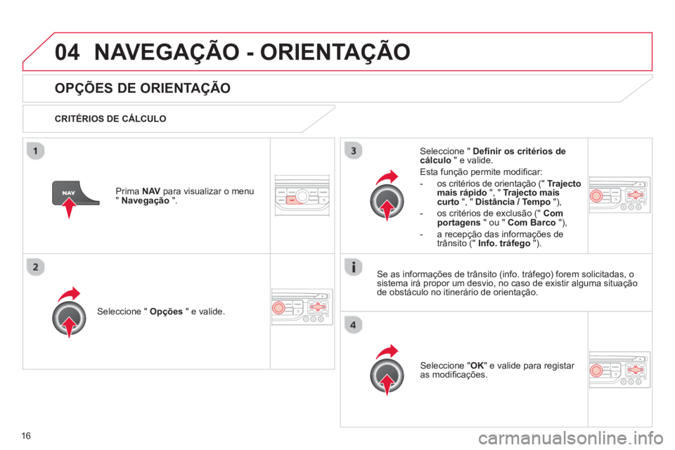 CITROEN C3 2013  Manual do condutor (in Portuguese) 16
04NAVEGAÇÃO - ORIENTAÇÃO
   
 
 
 
 
OPÇÕES DE ORIENTAÇÃO
 
 
CRITÉRIOS DE CÁLCULO  
Seleccione "  Opções 
 " e valide.
Seleccione " OK 
" e valide para registar 
as modiﬁ cações.  