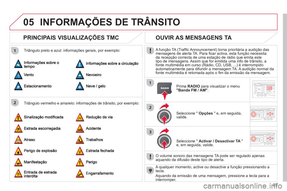 CITROEN C3 2013 Manual do condutor (in Portuguese) 23
05INFORMAÇÕES DE TRÂNSITO
PRINCIPAIS VISUALIZAÇÕES TMC
Triângulo vermelho e amarelo: informações de trânsito, por exemplo:
Triângulo preto e azul: informações gerai CITROEN C3 2013 Manual do condutor (in Portuguese) 23
05INFORMAÇÕES DE TRÂNSITO
PRINCIPAIS VISUALIZAÇÕES TMC
Triângulo vermelho e amarelo: informações de trânsito, por exemplo:
Triângulo preto e azul: informações gerai