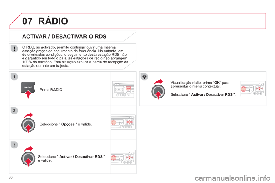 CITROEN C3 2013  Manual do condutor (in Portuguese) 36
07
   
Prima RADIO .
 
 
 
 
 
 
ACTIVAR / DESACTIVAR O RDS 
 
 O RDS, se activado, permite continuar ouvir uma mesma estação graças ao seguimento de frequência. No entanto, em 
determinadas co