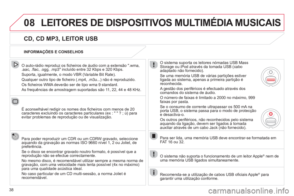 CITROEN C3 2013  Manual do condutor (in Portuguese) 38
08LEITORES DE DISPOSITIVOS MULTIMÉDIA MUSICAIS
   
CD, CD MP3, LEITOR USB 
 
 O auto-rádio reproduz os ﬁ cheiros de áudio com a extensão ".wma, .aac, .ﬂ ac, .ogg, .mp3" incluÌdo entre 32 K