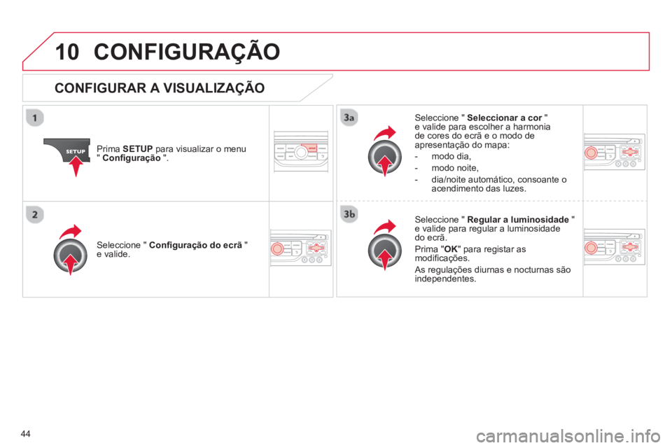 CITROEN C3 2013  Manual do condutor (in Portuguese) 44
10CONFIGURAÇÃO 
Prima  SETUP 
 para visualizar o menu"Conﬁ guração".
Seleccione "  Seleccionar a cor"re valide para escolher a harmonia de cores do ecrã e o modo de 
apresentação do mapa: 