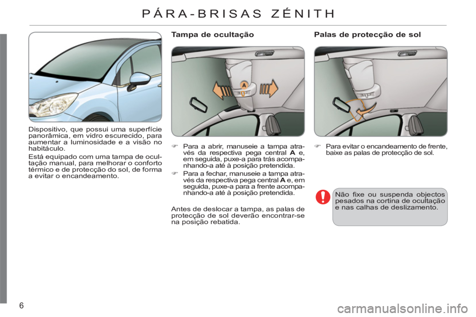 CITROEN C3 2013  Manual do condutor (in Portuguese) 6
  Dispositivo, que possui uma superfície 
panorâmica, em vidro escurecido, para 
aumentar a luminosidade e a visão no 
habitáculo.  
Está equipado com uma tampa de ocul-
tação manual, para me