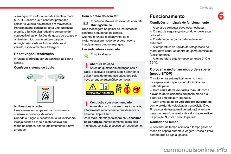 CITROEN C3 AIRCROSS 2021  Manual do condutor (in Portuguese) 101
Condução
6o arranque do motor automaticamente – modo 
START – assim que o condutor pretender 
colocar o veículo novamente em movimento.
Principalmente concebida para uma utilização 
urban