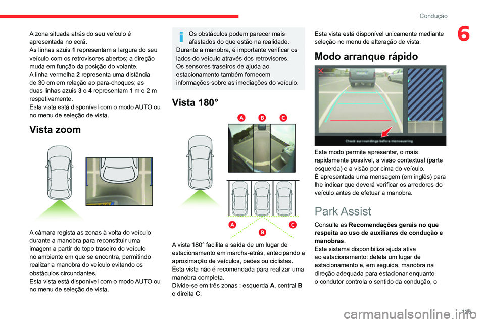 CITROEN C3 AIRCROSS 2021  Manual do condutor (in Portuguese) 125
Condução
6A zona situada atrás do seu veículo é 
apresentada no ecrã.
As linhas azuis 1 representam a largura do seu 
veículo com os retrovisores abertos; a direção 
muda em função da p