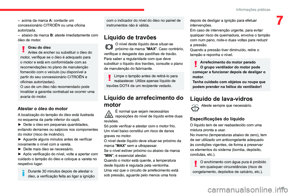 CITROEN C3 AIRCROSS 2021  Manual do condutor (in Portuguese) 141
Informações práticas
7– acima da marca A: contacte um 
concessionário CITROËN ou uma oficina 
autorizada.
– abaixo da marca B: ateste imediatamente com 
óleo de motor.
Grau do óleo
Ante