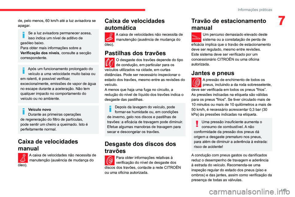 CITROEN C3 AIRCROSS 2021  Manual do condutor (in Portuguese) 143
Informações práticas
7de, pelo menos, 60 km/h até a luz avisadora se 
apagar.
Se a luz avisadora permanecer acesa, 
isso indica um nível de aditivo de 
gasóleo baixo.
Para obter mais informa