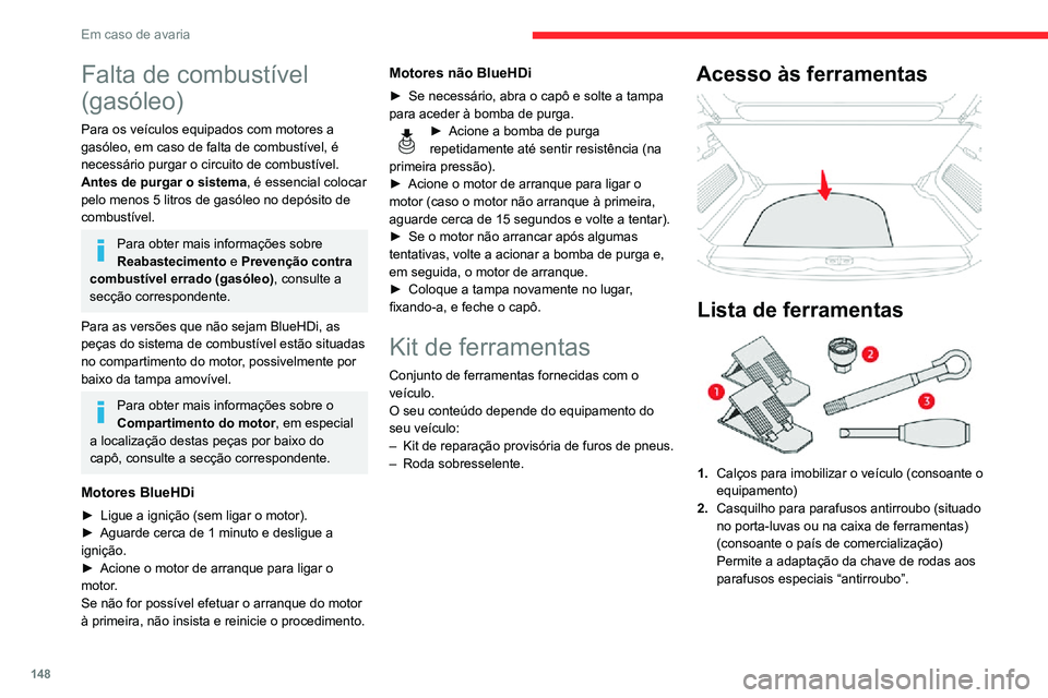 CITROEN C3 AIRCROSS 2021  Manual do condutor (in Portuguese) 148
Em caso de avaria
Falta de combustível 
(gasóleo)
Para os veículos equipados com motores a 
gasóleo, em caso de falta de combustível, é 
necessário purgar o circuito de combustível.
Antes 