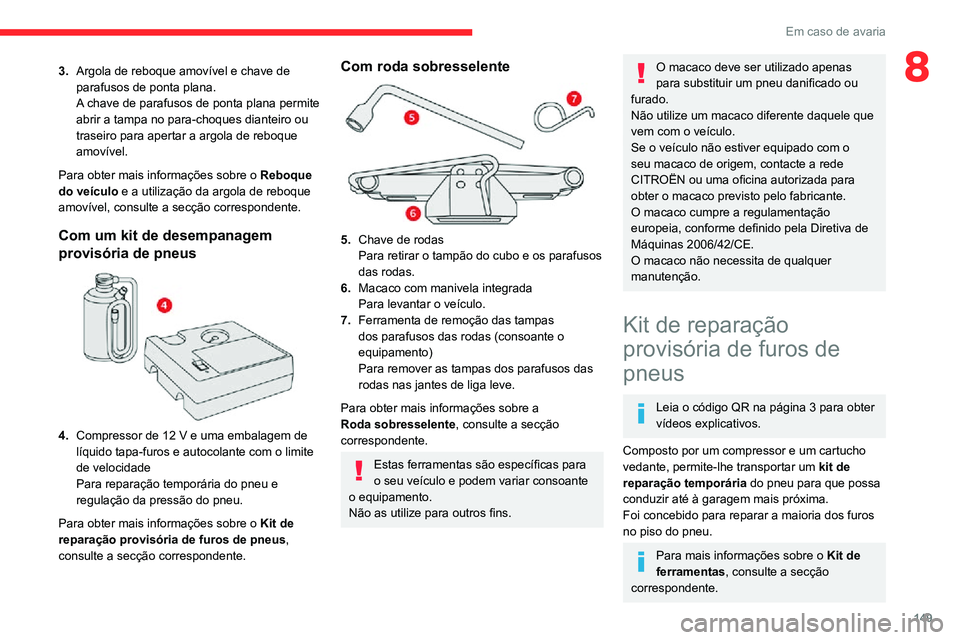 CITROEN C3 AIRCROSS 2021  Manual do condutor (in Portuguese) 149
Em caso de avaria
83.Argola de reboque amovível e chave de 
parafusos de ponta plana.
A chave de parafusos de ponta plana permite 
abrir a tampa no para-choques dianteiro ou 
traseiro para aperta