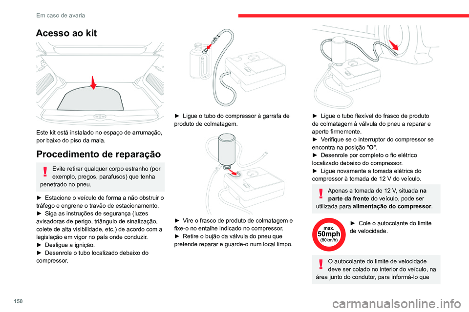 CITROEN C3 AIRCROSS 2021  Manual do condutor (in Portuguese) 150
Em caso de avaria
Acesso ao kit 
 
Este kit está instalado no espaço de arrumação, 
por baixo do piso da mala.
Procedimento de reparação 
Evite retirar qualquer corpo estranho (por 
exemplo,