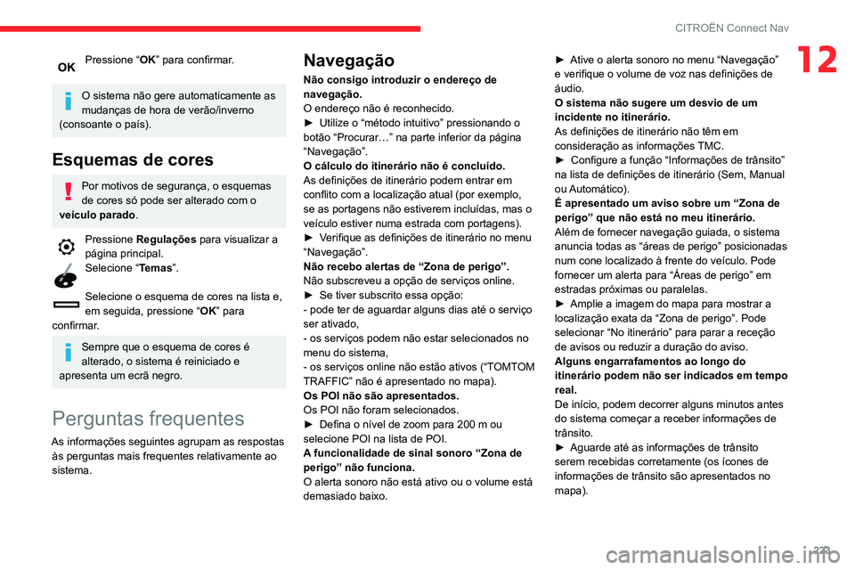 CITROEN C3 AIRCROSS 2021  Manual do condutor (in Portuguese) 223
CITROËN Connect Nav
12Pressione “OK” para confirmar. 
O sistema não gere automaticamente as 
mudanças de hora de verão/inverno 
(consoante o país).
Esquemas de cores
Por motivos de segura