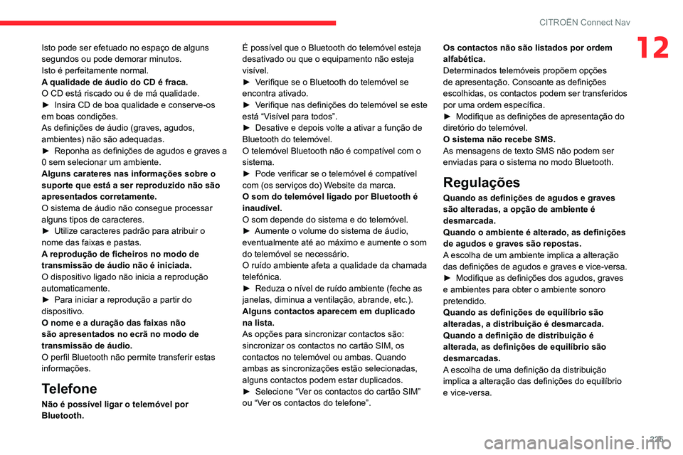 CITROEN C3 AIRCROSS 2021  Manual do condutor (in Portuguese) 225
CITROËN Connect Nav
12Isto pode ser efetuado no espaço de alguns 
segundos ou pode demorar minutos.
Isto é perfeitamente normal.
A qualidade de áudio do CD é fraca.
O CD está riscado ou é d