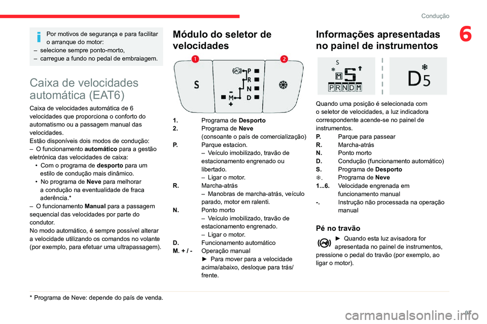 CITROEN C3 AIRCROSS 2021  Manual do condutor (in Portuguese) 97
Condução
6Por motivos de segurança e para facilitar 
o arranque do motor:
– selecione sempre ponto-morto,– carregue a fundo no pedal de embraiagem.
Caixa de velocidades 
automática (EAT6)
C