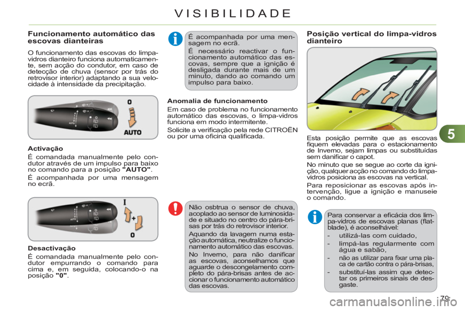 CITROEN C3 PICASSO 2012  Manual do condutor (in Portuguese) 5
79
VISIBILIDADE
Posição vertical do limpa-vidros
dianteiro Funcionamento automático das
escovas dianteiras
  O funcionamento das escovas do limpa-
vidros dianteiro funciona automaticamen-
te, sem