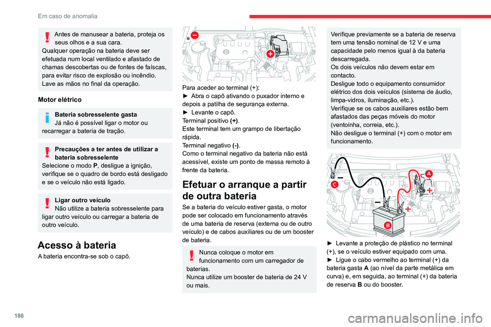 CITROEN C4 2021 Manual do condutor (in Portuguese) 186
Em caso de anomalia
Antes de manusear a bateria, proteja os seus olhos e a sua cara.
Qualquer operação na bateria deve ser
efetuada num local ventilado e afastado de
chamas descobertas ou de f CITROEN C4 2021 Manual do condutor (in Portuguese) 186
Em caso de anomalia
Antes de manusear a bateria, proteja os seus olhos e a sua cara.
Qualquer operação na bateria deve ser
efetuada num local ventilado e afastado de
chamas descobertas ou de f