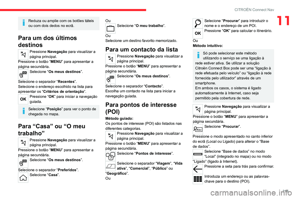 CITROEN C4 2021 Manual do condutor (in Portuguese) 215
CITROËN Connect Nav
11Reduza ou amplie com os botões táteis
ou com dois dedos no ecrã.
Para um dos últimos
destinos
Pressione Navegação para visualizar a
página principal.
Pressione o CITROEN C4 2021 Manual do condutor (in Portuguese) 215
CITROËN Connect Nav
11Reduza ou amplie com os botões táteis
ou com dois dedos no ecrã.
Para um dos últimos
destinos
Pressione Navegação para visualizar a
página principal.
Pressione o