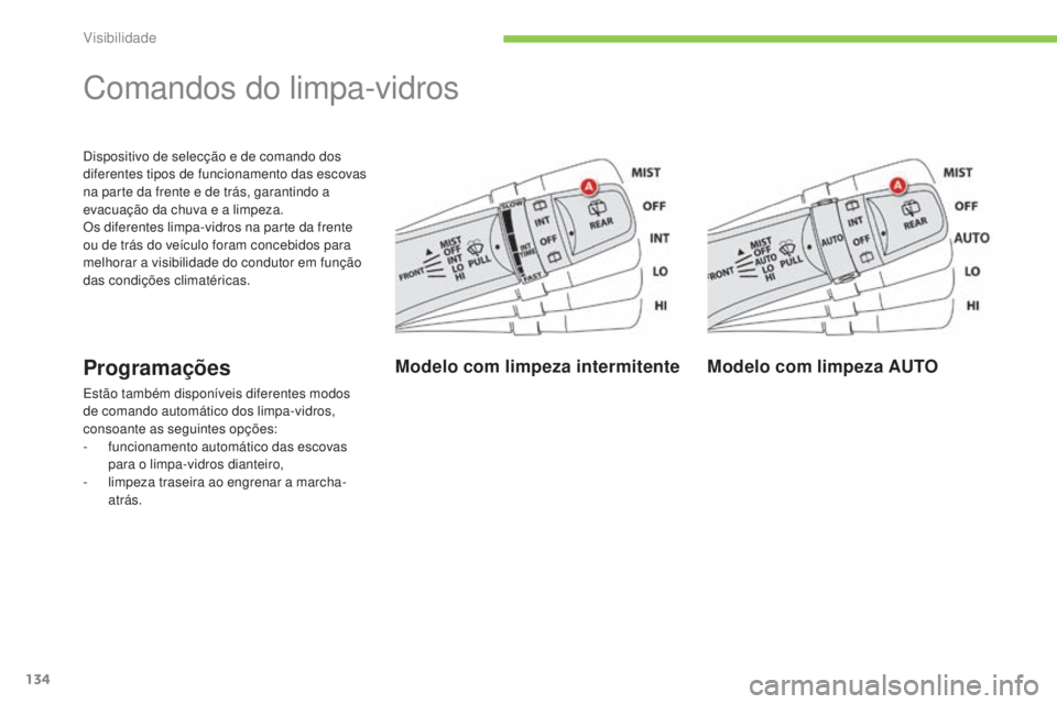 CITROEN C4 AIRCROSS 2016  Manual do condutor (in Portuguese) 134
C4-Aircross_pt_Chap05_visibilite_ed01-2014
dispositivo de selecção e de comando dos 
diferentes tipos de funcionamento das escovas 
na parte da frente e de trás, garantindo a 
evacuação da ch