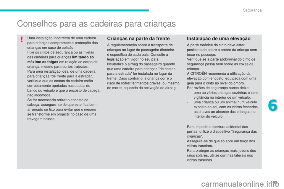 CITROEN C4 AIRCROSS 2016  Manual do condutor (in Portuguese) 169
C4-Aircross_pt_Chap06_securite_ed01-2014
uma instalação incorrecta de uma cadeira 
para crianças compromete a protecção das 
crianças em caso de colisão.
Fixe os cintos de segurança ou as 