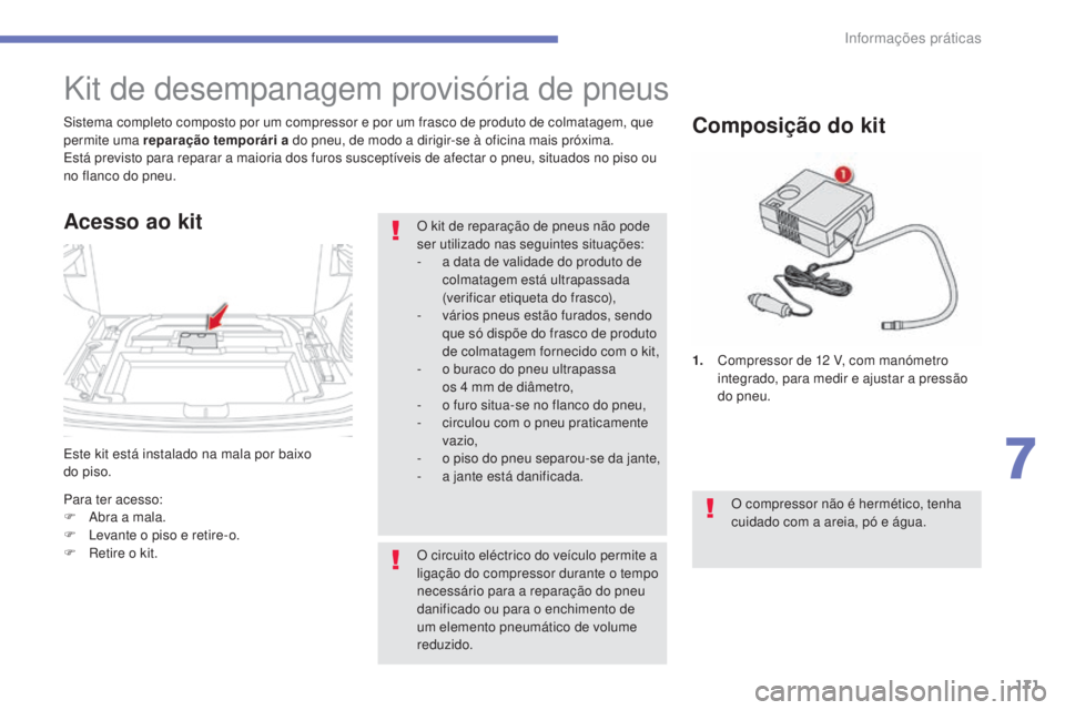 CITROEN C4 AIRCROSS 2016  Manual do condutor (in Portuguese) 171
C4-Aircross_pt_Chap07_info-pratiques_ed01-2014
este kit está instalado na mala por baixo  
do piso.
si
stema completo composto por um compressor e por um frasco de produto de colmatagem, que 
per