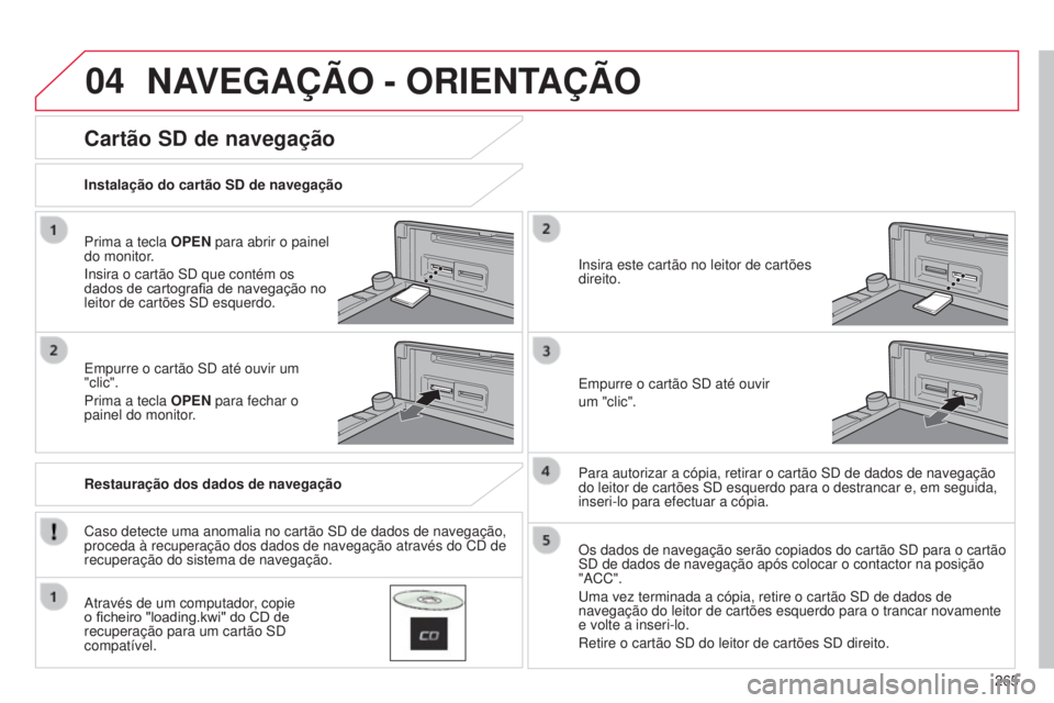 CITROEN C4 AIRCROSS 2016  Manual do condutor (in Portuguese) 04
265
C4-Aircross_pt_Chap10b_Mitsu6_ed01-2014
NAVEGAÇÃO - ORIENTAÇÃO
Prima a tecla OPEN para abrir o painel 
do monitor.
i
nsira o cartão  sd  que contém os 
dados de cartografia de navegação