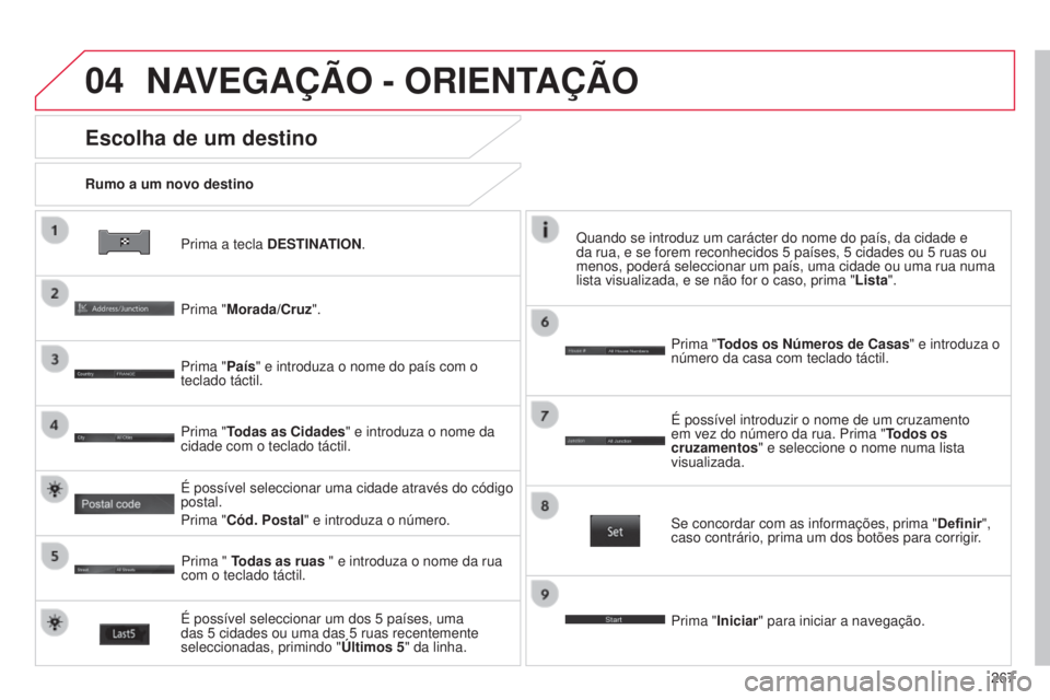CITROEN C4 AIRCROSS 2016  Manual do condutor (in Portuguese) 04
267
C4-Aircross_pt_Chap10b_Mitsu6_ed01-2014
Prima a tecla DESTINATION.
Rumo a um novo destino
Escolha de um destino
Prima "Morada/Cruz".
Prima "País" e introduza o nome do país co