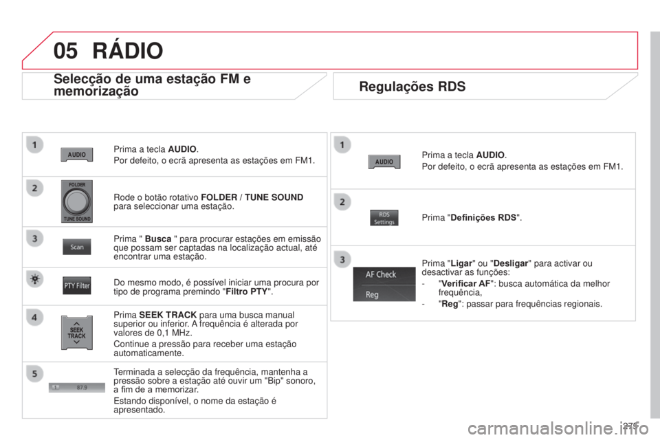 CITROEN C4 AIRCROSS 2016  Manual do condutor (in Portuguese) 05
275
C4-Aircross_pt_Chap10b_Mitsu6_ed01-2014
Prima a tecla AUDIO.
Por defeito, o ecrã apresenta as estações em FM1.
Selecção de uma estação FM e 
memorização
Prima SEEK TRACK para uma busca