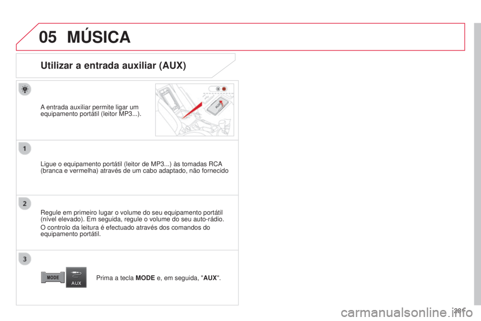 CITROEN C4 AIRCROSS 2016  Manual do condutor (in Portuguese) 05
281
C4-Aircross_pt_Chap10b_Mitsu6_ed01-2014
MÚSICA
Utilizar a entrada auxiliar (AUX)
A entrada auxiliar permite ligar um 
equipamento portátil (leitor MP3...).
l
igue o equipamento portátil (lei
